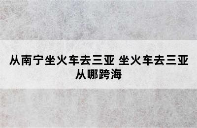 从南宁坐火车去三亚 坐火车去三亚从哪跨海